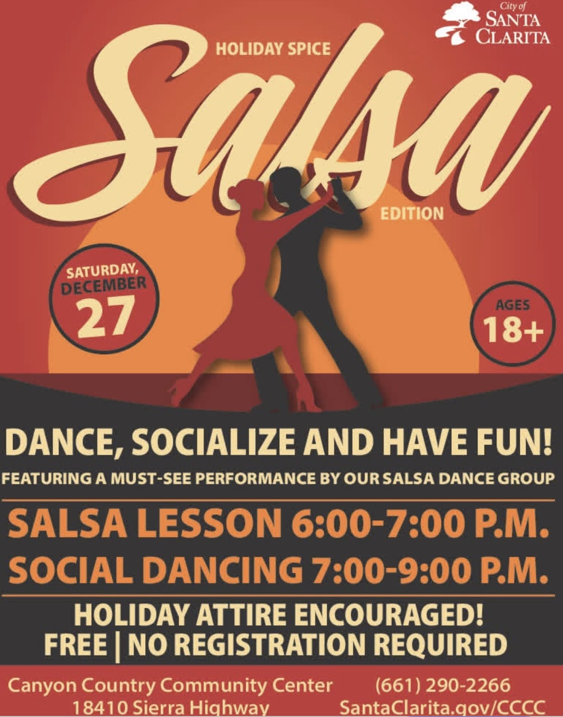 The City of Santa Clarita invites the community to heat up the holiday season at the Holiday Spice Salsa Edition on Saturday, December 27, at the Canyon Country Community Center, located at 18410 Sierra Highway. This free event is open to adults ages 18 and older and offers an evening of music, dancing and holiday cheer. For more information, please contact the Canyon Country Community Center at (661) 290-2266.