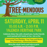 All new event! City of Santa Clarita Tree-mendous Arbor Day Event 2026. Saturday, April 11 from 10:00 a.m. to 2:00 p.m. at Valencia Heritage Park. Celebrate Arbor Day with a brand-new, family-friendly event packed with hands-on fun. Join us for Ceremonial tree planting, free trees and mulch, dog adoptions and interactive exhibits. Bring the whole family and help us grow something special together! Visit SantaClarita.gov for more information.