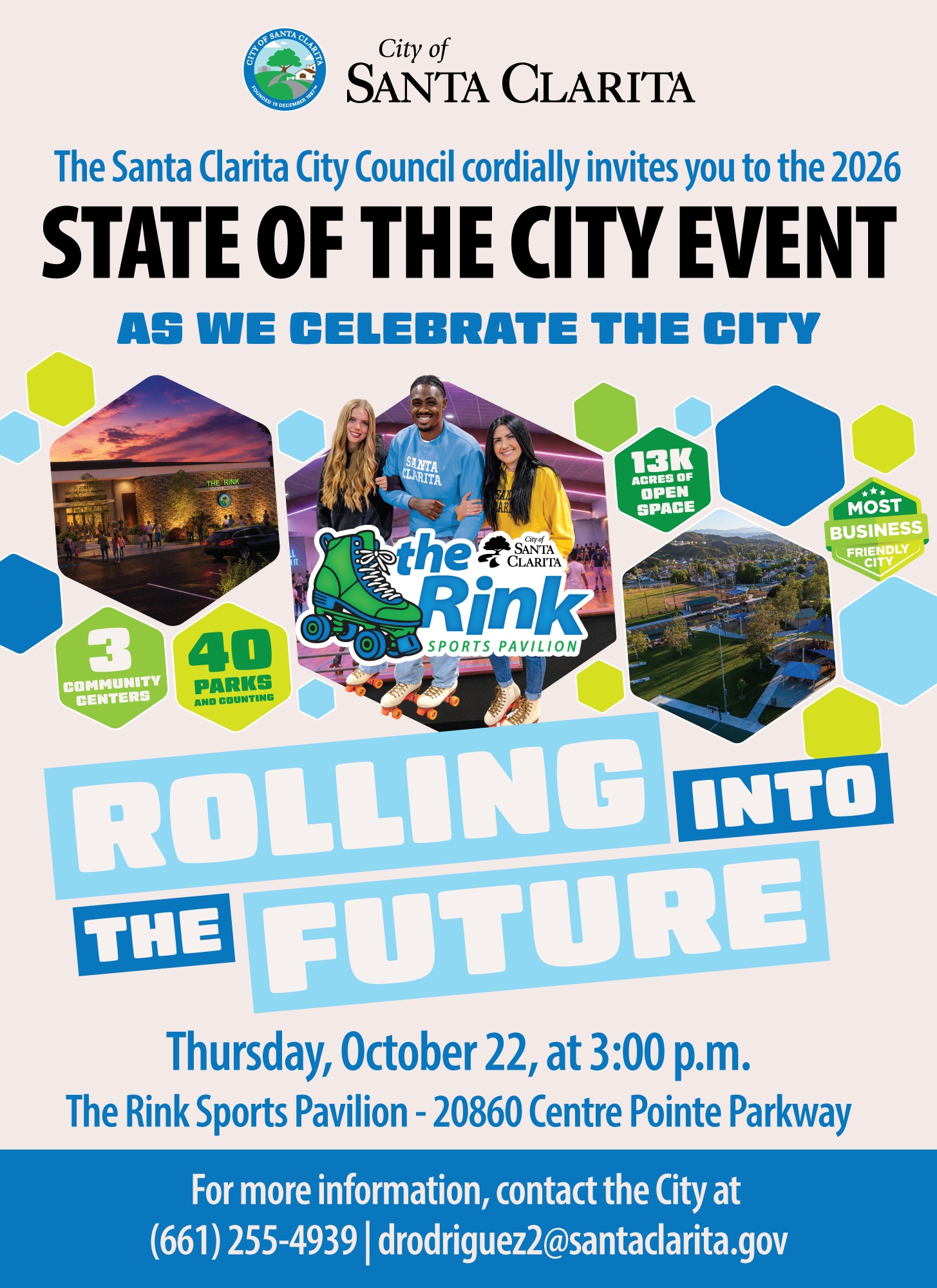 The Santa Clarita City Council cordially invites you to the 2026 State of the City Event as we celebrate the city. Rolling into the future. Thursday, October 22, at 3:00 p.m. The Rink Sports Pavilion - 20860 Centre Pointe Parkway. For more information, contact the City at 661-255-4939 or drodriguez2@santaclarita.gov