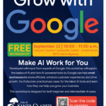 Grow with Google Free workshop, september 22 from 10:00-11:00 a.m. Canyon Country Community Center - Grand Room 18410 Sierra Highway Make AI work for you - developed with input from experts at google, this workshop will explain the basics of AI and how AI-powered tools by google can help small businesses be more efficient, enhance customer experiences and drive growth. You'll discover practical use cases for the latest AI tools and learn how they can help grow your business. This workshop is designed for both beginner and intermediate AI users. Scan the code to register. Visit ThinkSantaClarita.com for more business resources