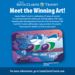 Meet the Winning Art! Santa Clarita Transit is celebrating 35 years of service! To commemorate this milestone, limited-edition TAP cards featuring the winning design from the 35th Anniversary TAP Card Art Contest will be given away at select City events. Stay tuned for details on how to get yours!